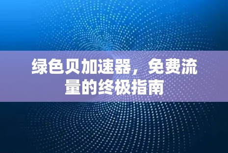 绿色贝加速器，免费流量的终极指南