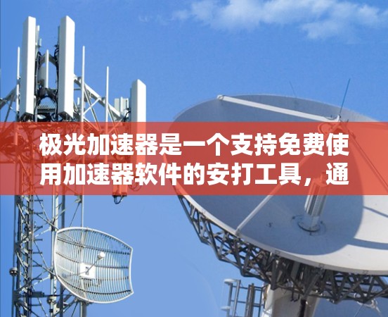 极光加速器是一个支持免费使用加速器软件的安打工具，通常分为免费版和付费版。以下是关于极光加速器的简单信息