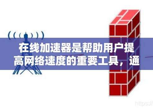 在线加速器是帮助用户提高网络速度的重要工具,通常分为免费版和付费版,各有优缺点。以下是对两种版本的详细介绍和选择建议