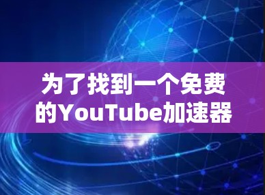 为了找到一个免费的YouTube加速器,可以按照以下步骤进行