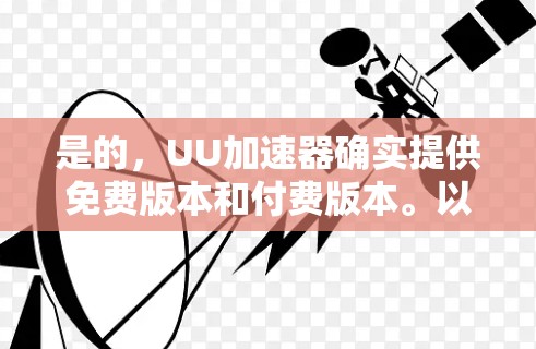 是的,UU加速器确实提供免费版本和付费版本。以下是关于如何选择适合自己的加速器的建议