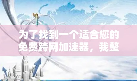 为了找到一个适合您的免费跨网加速器,我整理了以下推荐,这些网站功能强大,能够同时处理多个网速,并且没有注册费用,确保安全可靠