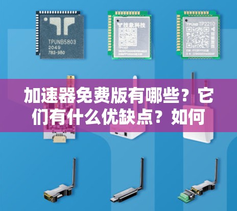 加速器免费版有哪些?它们有什么优缺点?如何安全使用?