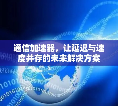 通信加速器,让延迟与速度并存的未来解决方案