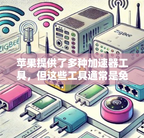 苹果提供了多种加速器工具，但这些工具通常是免费的，但不能永久使用。如果需要永久使用加速器，可以尝试以下方法