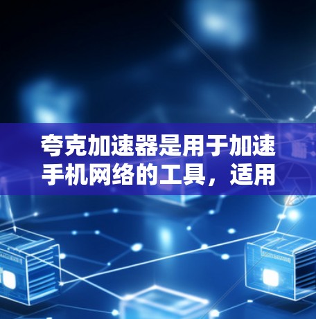夸克加速器是用于加速手机网络的工具，适用于安卓平台。以下是使用夸克加速器的步骤和注意事项