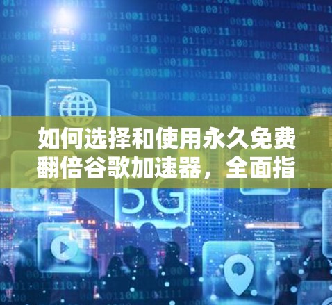 如何选择和使用永久免费翻倍谷歌加速器,全面指南
