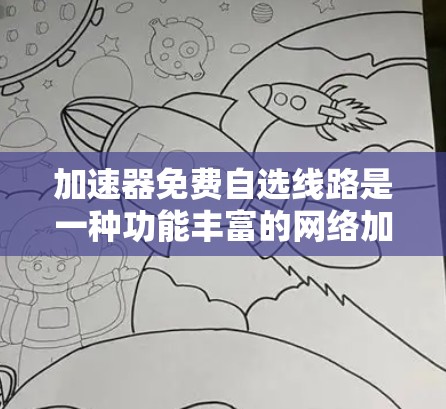 加速器免费自选线路是一种功能丰富的网络加速工具，旨在帮助用户高效利用网络资源。以下是对其功能和使用建议的详细说明