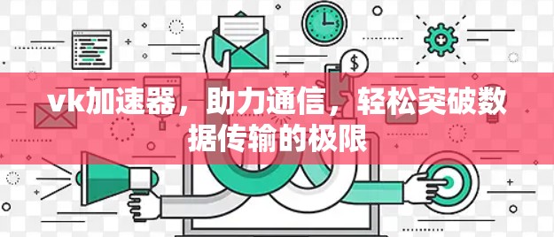 vk加速器，助力通信，轻松突破数据传输的极限