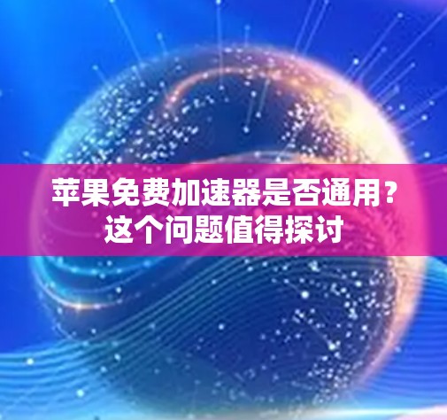 苹果免费加速器是否通用?这个问题值得探讨