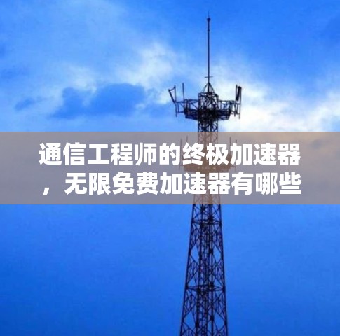 通信工程师的终极加速器,无限免费加速器有哪些?