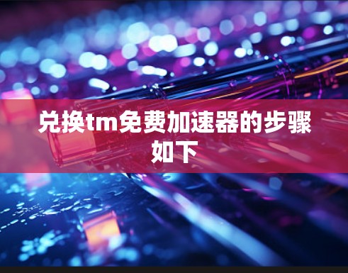 兑换tm免费加速器的步骤如下