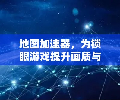 地图加速器，为锁眼游戏提升画质与流畅度的高效选择