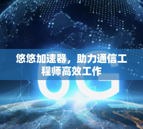 悠悠加速器,助力通信工程师高效工作