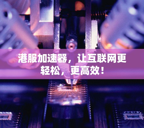 港服加速器,让互联网更轻松,更高效!