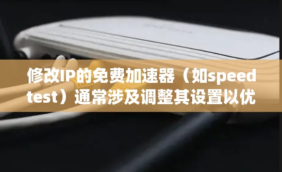 修改IP的免费加速器(如speedtest)通常涉及调整其设置以优化速度和安全。以下是一些步骤和方法,帮助您进行修改