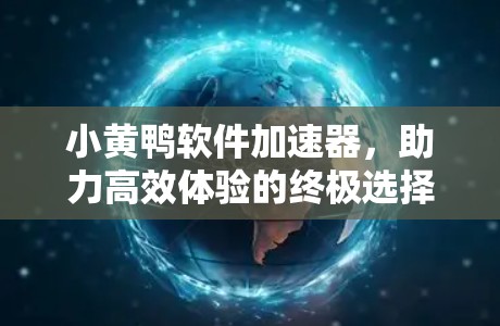 小黄鸭软件加速器,助力高效体验的终极选择