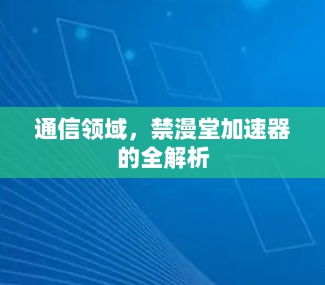 通信领域,禁漫堂加速器的全解析
