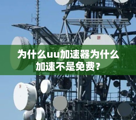为什么uu加速器为什么加速不是免费？