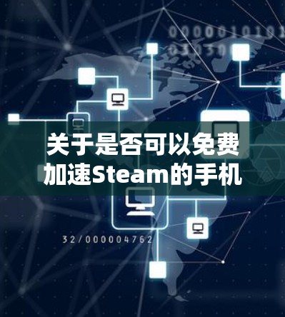 关于是否可以免费加速Steam的手机加速器,以下是分步的总结和建议