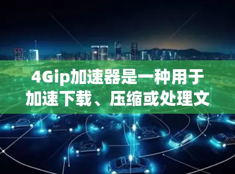 4Gip加速器是一种用于加速下载、压缩或处理文件的工具。如果你正在寻找免费的4Gip加速器,以下是一些推荐的选择