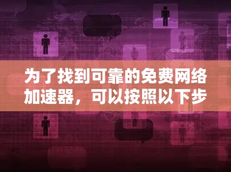 为了找到可靠的免费网络加速器,可以按照以下步骤操作