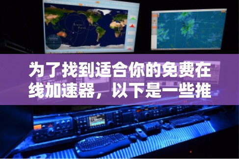 为了找到适合你的免费在线加速器，以下是一些推荐，涵盖不同需求和功能