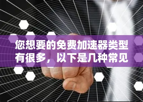 您想要的免费加速器类型有很多,以下是几种常见的选择