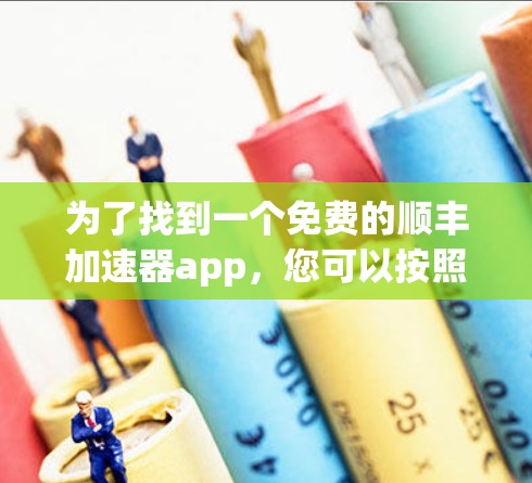 为了找到一个免费的顺丰加速器app,您可以按照以下步骤进行