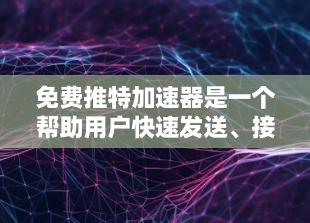 免费推特加速器是一个帮助用户快速发送、接收和浏览推特帖子的工具。以下是对免费推特加速器的总结和推荐