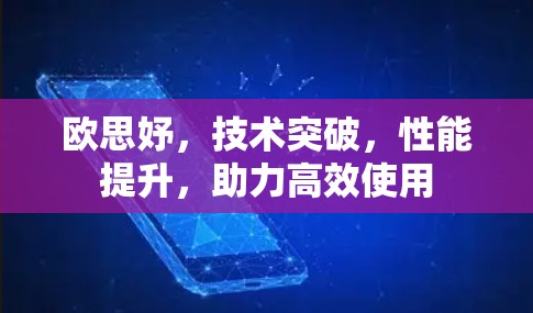 欧思妤,技术突破,性能提升,助力高效使用