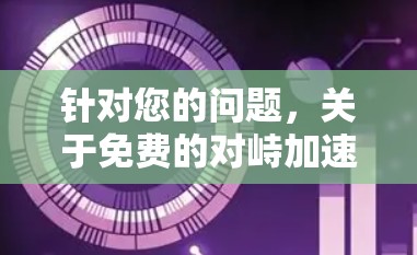 针对您的问题，关于免费的对峙加速器的平台如下