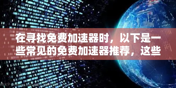 在寻找免费加速器时,以下是一些常见的免费加速器推荐,这些网站通常基于缓存技术或速度优化算法,帮助用户提升网页加载速度
