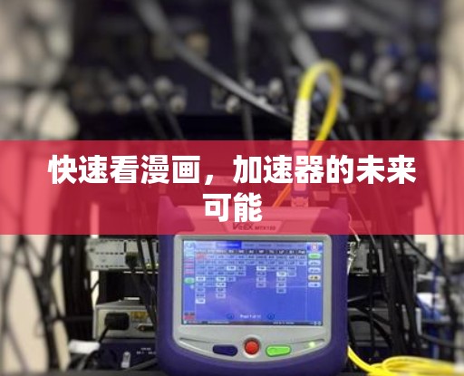 快速看漫画,加速器的未来可能