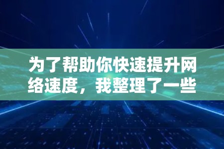 为了帮助你快速提升网络速度，我整理了一些免费的上网加速器推荐，适合不同需求的用户