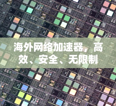 海外网络加速器，高效、安全、无限制