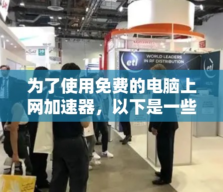 为了使用免费的电脑上网加速器，以下是一些步骤和建议