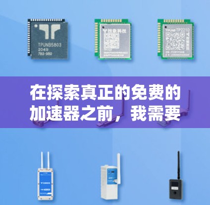 在探索真正的免费的加速器之前,我需要逐步分析和理解相关概念和潜在问题