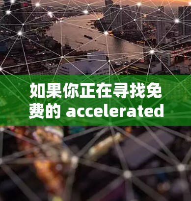 如果你正在寻找免费的 accelerated 器件或性能提升工具，以下是几个推荐的免费加速器软件