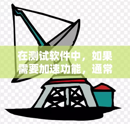 在测试软件中,如果需要加速功能,通常可以通过以下几种方式实现