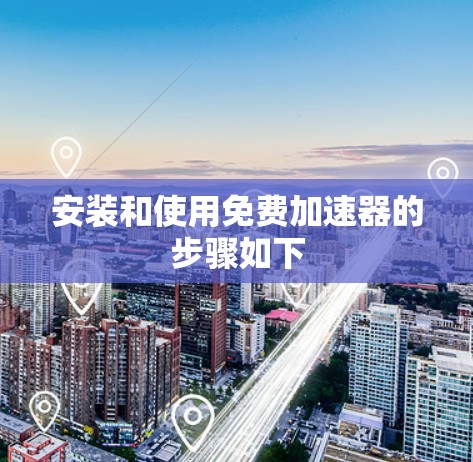 安装和使用免费加速器的步骤如下