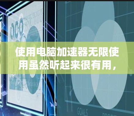 使用电脑加速器无限使用虽然听起来很有用,但需谨慎处理,确保安全和系统稳定。以下是一些步骤和注意事项的总结