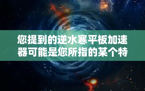 您提到的逆水寒平板加速器可能是您所指的某个特定产品或技术术语。为了帮助您更好地理解，我需要更多的信息。以下是一些可能的解释和建议