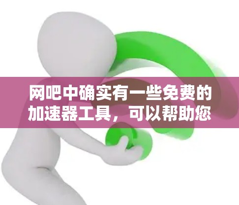 网吧中确实有一些免费的加速器工具,可以帮助您在网吧内提升网络速度。以下是一些推荐的免费加速器选择