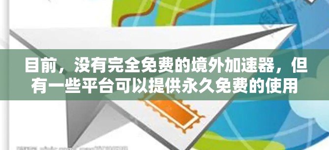目前，没有完全免费的境外加速器，但有一些平台可以提供永久免费的使用，具体取决于平台的设置和使用条件。以下是一些重要的信息和建议