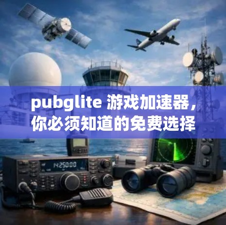 pubglite 游戏加速器，你必须知道的免费选择