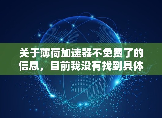 关于薄荷加速器不免费了的信息,目前我没有找到具体的官方声明或信息。不过,如果确实存在这样的情况,通常可能是由于多种原因导致的,包括软件功能的停止、更新问题、价格调整等