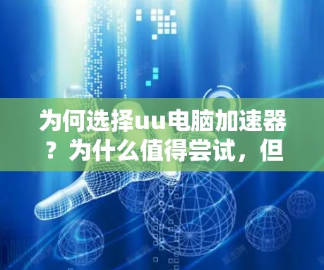 为何选择uu电脑加速器？为什么值得尝试，但可能并非免费
