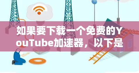 如果要下载一个免费的YouTube加速器,以下是一些推荐的选择 如果要下载一个免费的YouTube加速器,以下是一些推荐的选择