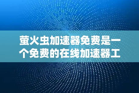 萤火虫加速器免费是一个免费的在线加速器工具,旨在帮助用户加速网页下载、复制网页、保存设置以及进行速度测试。它支持多种设备,包括手机、平板和电脑。以下是该工具的主要功能和使用指南 萤火虫加速器免费是一个免费的在线加速器工具,旨在帮助用户加速网页下载、复制网页、保存设置以及进行速度测试。它支持多种设备,包括手机、平板和电脑。以下是该工具的主要功能和使用指南